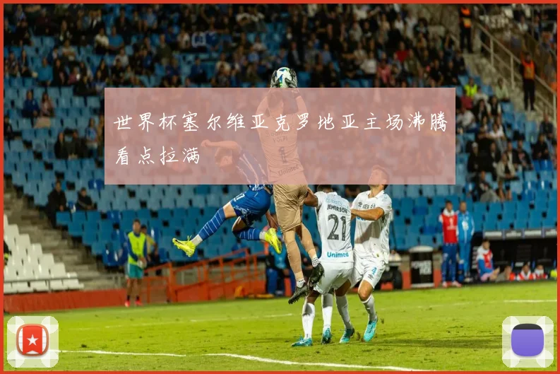 世界杯塞尔维亚克罗地亚主场沸腾看点拉满