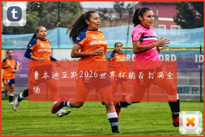 鲁本迪亚斯2026世界杯能否打满全场