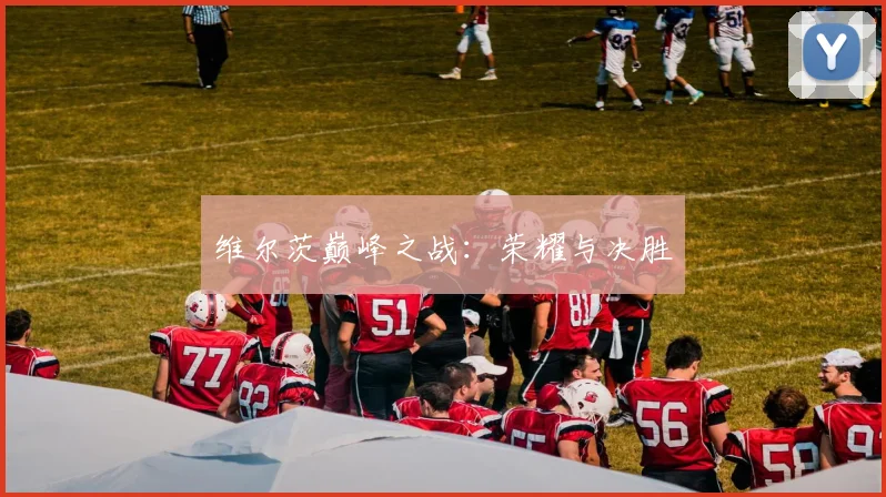 维尔茨巅峰之战：荣耀与决胜