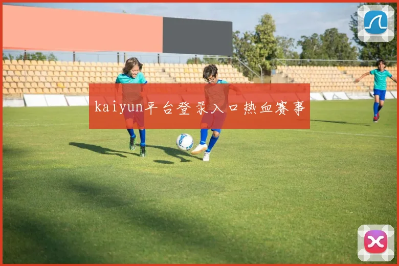 kaiyun平台登录入口热血赛事