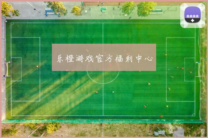 乐橙游戏官方福利中心