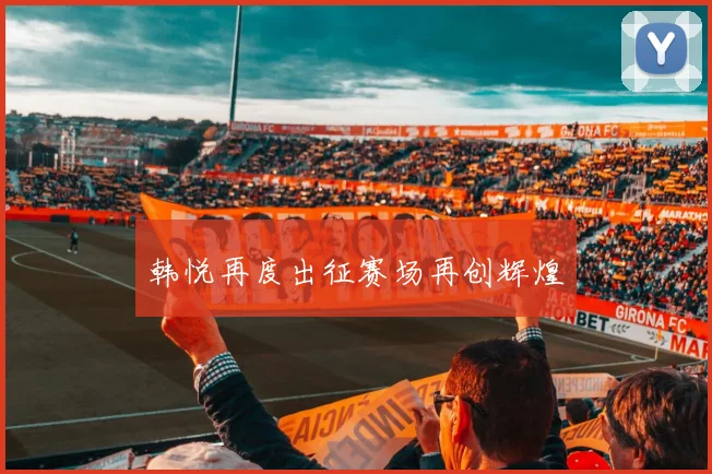 韩悦再度出征赛场再创辉煌