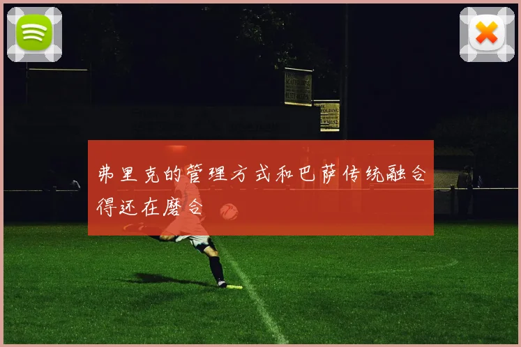 弗里克的管理方式和巴萨传统融合得还在磨合