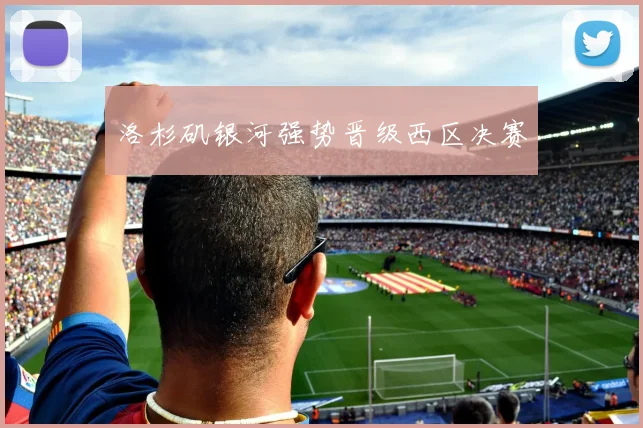 洛杉矶银河强势晋级西区决赛