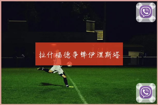 拉什福德争锋伊涅斯塔
