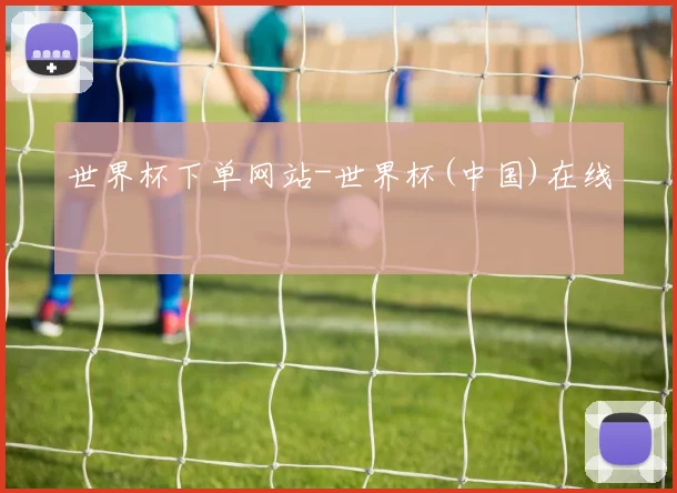 世界杯下单网站-世界杯(中国)在线