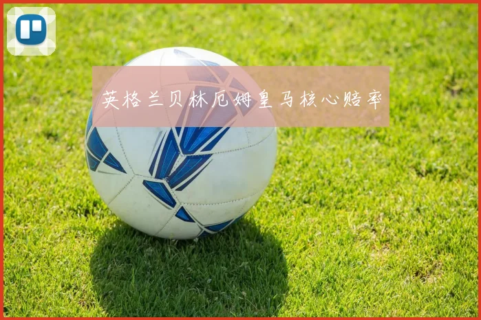 英格兰贝林厄姆皇马核心赔率