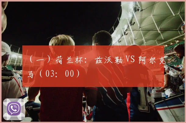 （一）荷兰杯：兹沃勒 VS 阿尔克马（03：00）