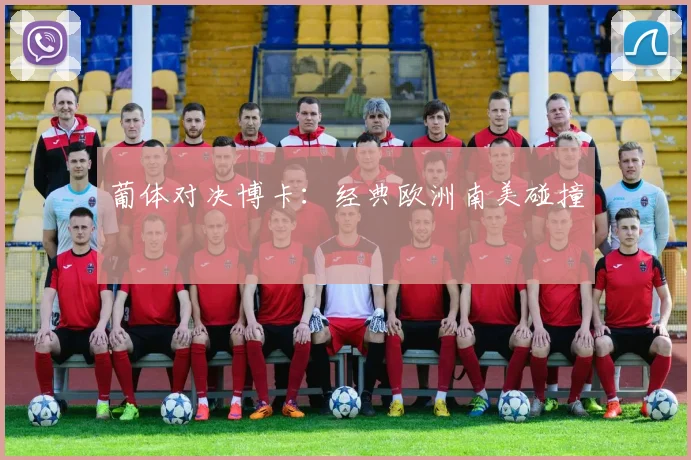 葡体对决博卡：经典欧洲南美碰撞