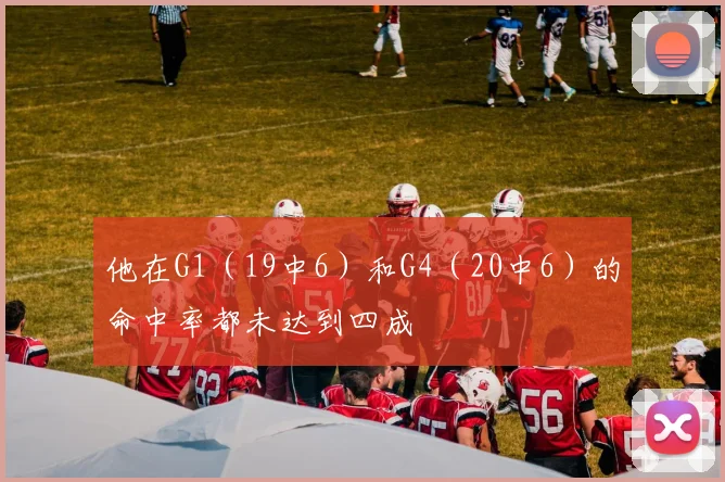 他在G1（19中6）和G4（20中6）的命中率都未达到四成