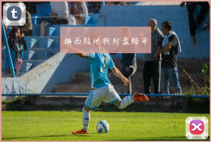 梅西贴地斩封盘赔率