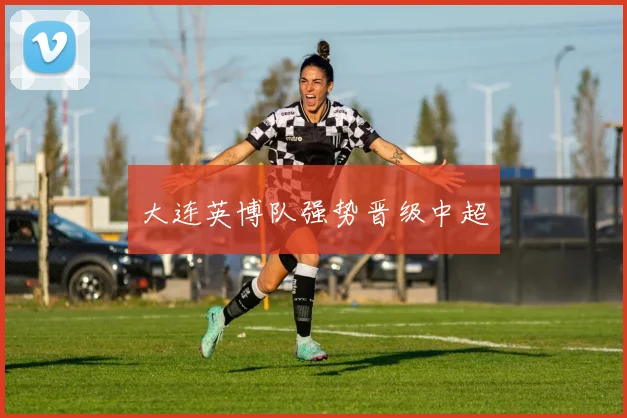 大连英博队强势晋级中超