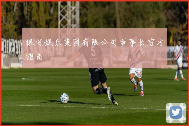 银河娱乐集团有限公司董事长官方指南