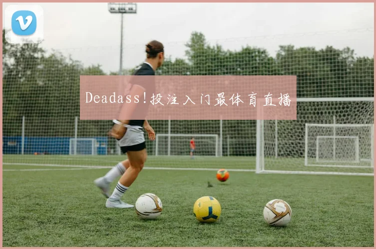 Deadass!投注入门最体育直播