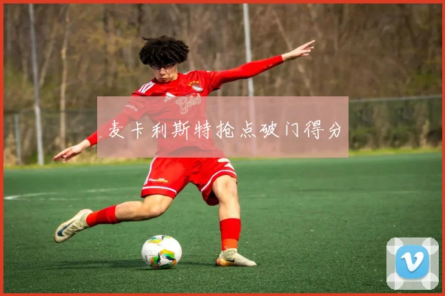 麦卡利斯特抢点破门得分