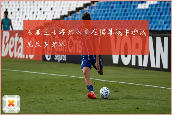 东道主卡塔尔队将在揭幕战中迎战厄瓜多尔队