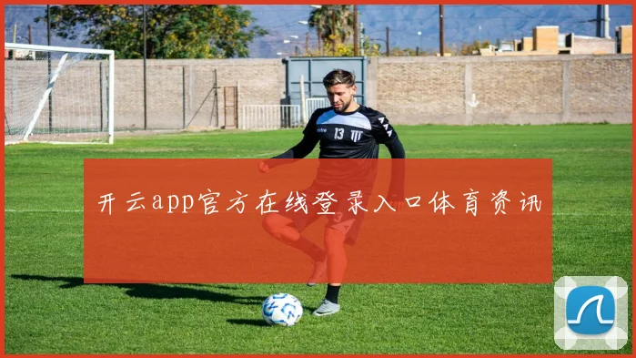 开云app官方在线登录入口体育资讯