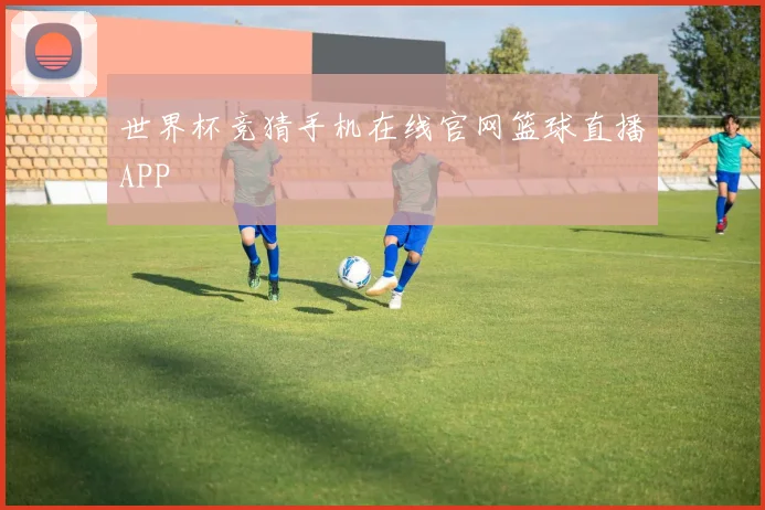 世界杯竞猜手机在线官网篮球直播APP