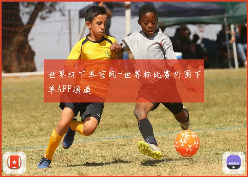世界杯下单官网-世界杯比赛外围下单APP通道
