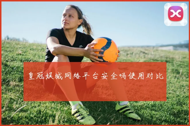 皇冠娱城网络平台安全吗使用对比