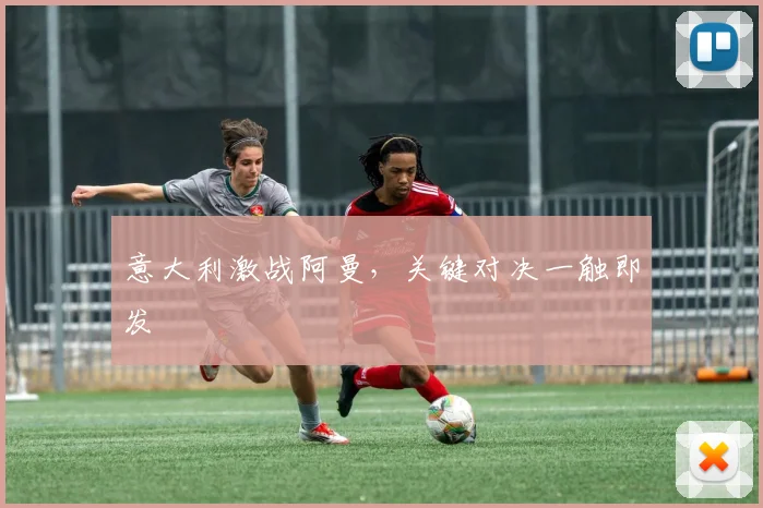 意大利激战阿曼，关键对决一触即发