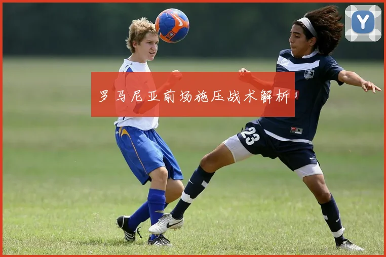 罗马尼亚前场施压战术解析