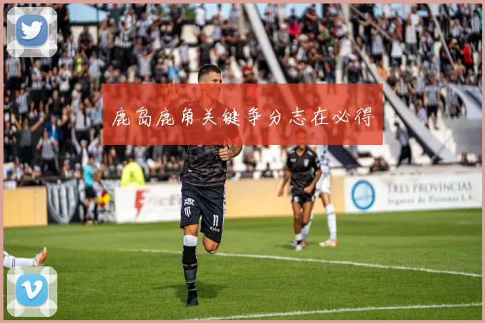 鹿岛鹿角关键争分志在必得