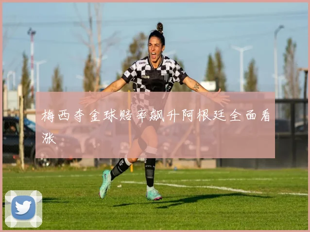 梅西夺金球赔率飙升阿根廷全面看涨