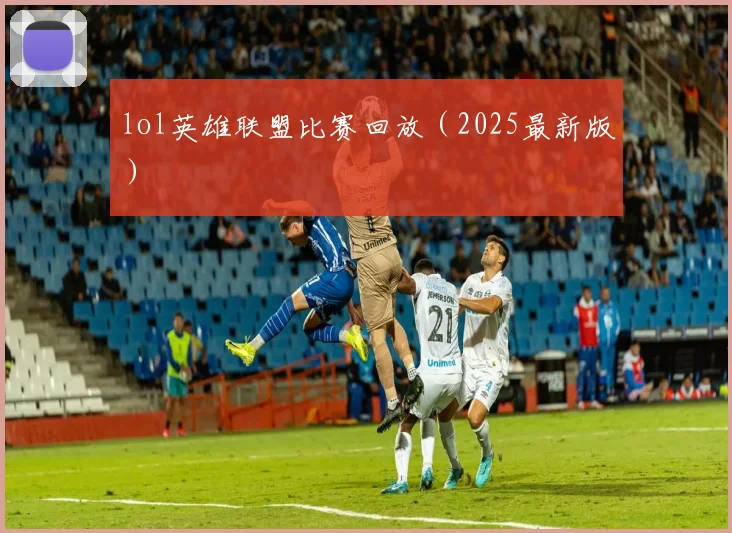 lol英雄联盟比赛回放（2025最新版）
