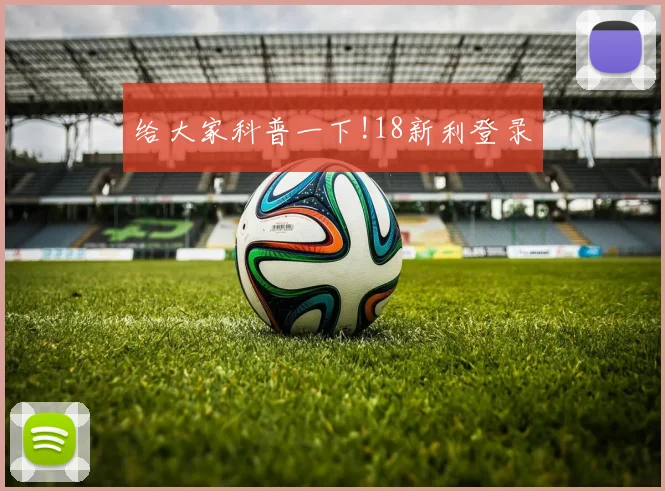 给大家科普一下!18新利登录