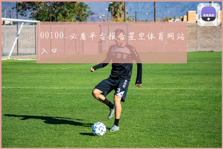00100_必看平台报告星空体育网站入口
