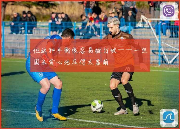 但这种平衡很容易被打破——一旦国米贪心地压得太靠前