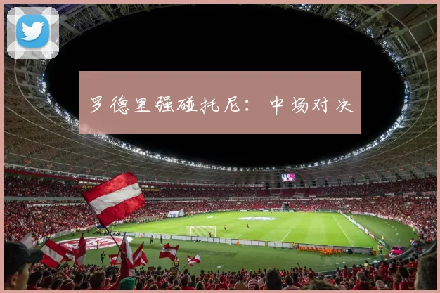 罗德里强碰托尼：中场对决