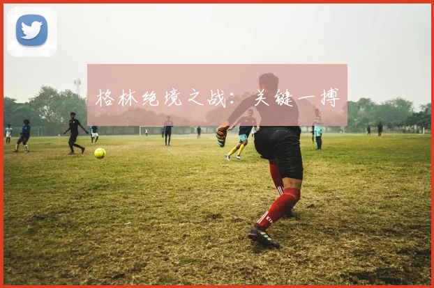 格林绝境之战：关键一搏