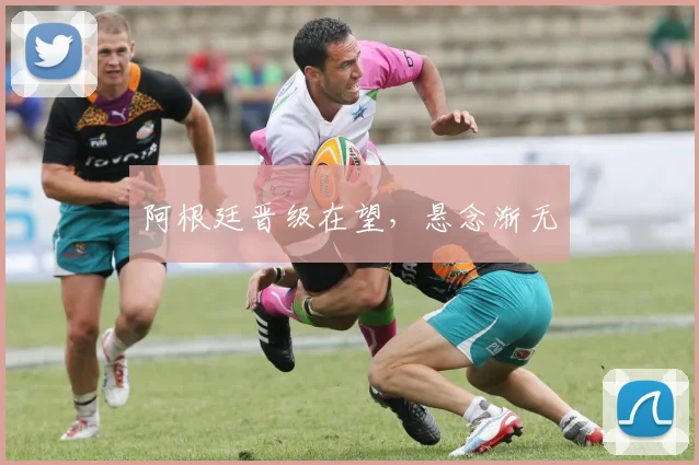 阿根廷晋级在望，悬念渐无