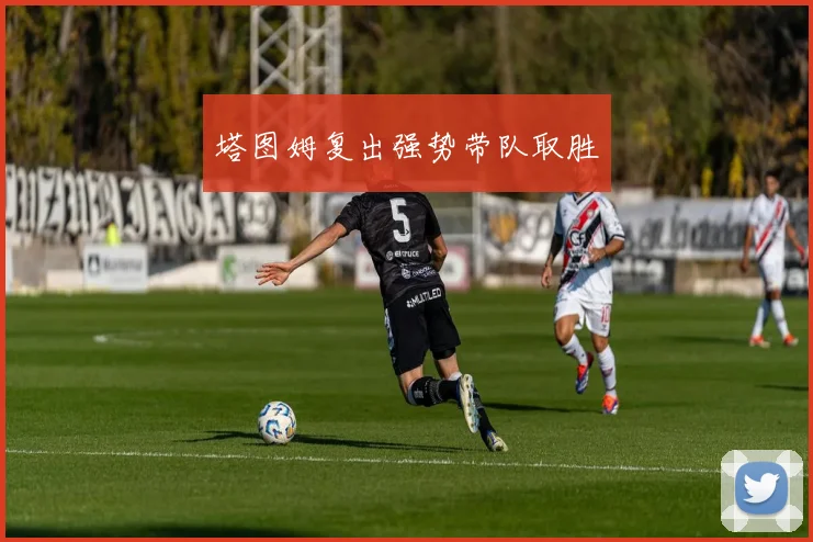 塔图姆复出强势带队取胜