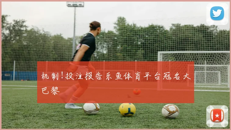 机制!投注报告乐鱼体育平台冠名大巴黎