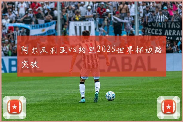 阿尔及利亚vs约旦2026世界杯边路突破