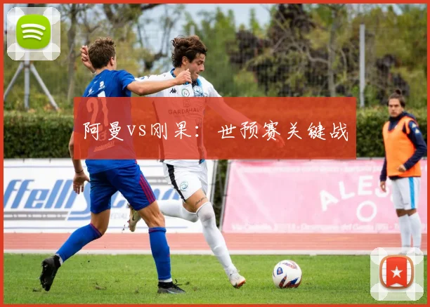 阿曼vs刚果：世预赛关键战