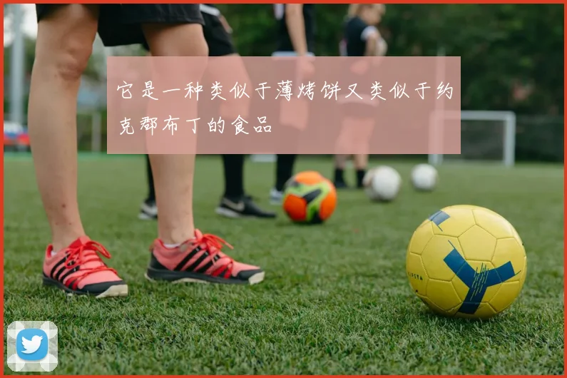 它是一种类似于薄烤饼又类似于约克郡布丁的食品