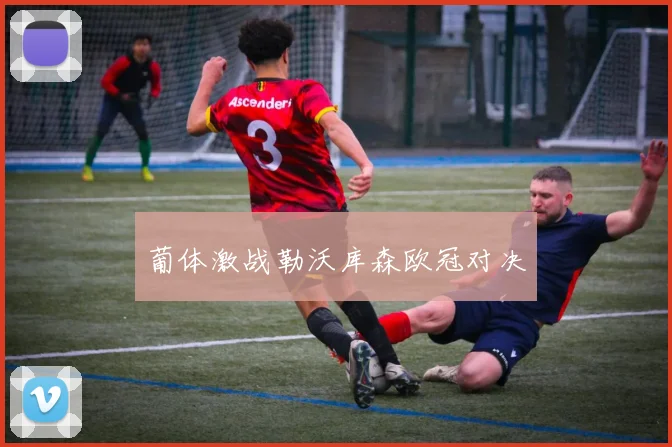 葡体激战勒沃库森欧冠对决