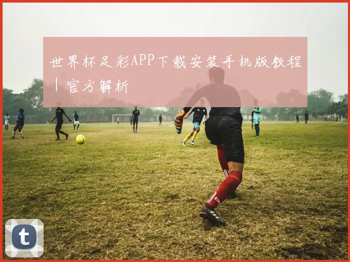世界杯足彩APP下载安装手机版教程｜官方解析