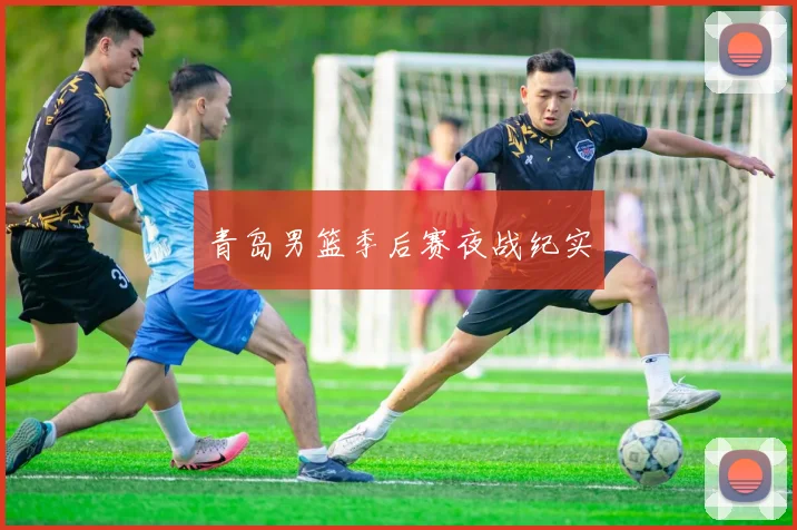 青岛男篮季后赛夜战纪实