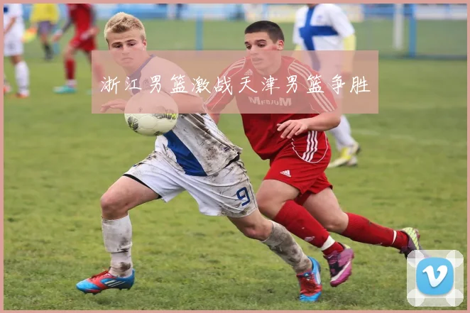 浙江男篮激战天津男篮争胜