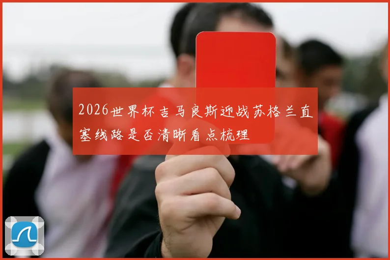 2026世界杯吉马良斯迎战苏格兰直塞线路是否清晰看点梳理