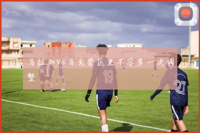 马拉加vs马竞禁区里不容多一次调整