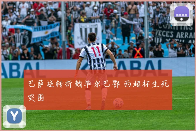 巴萨逆转折戟毕尔巴鄂 西超杯生死突围
