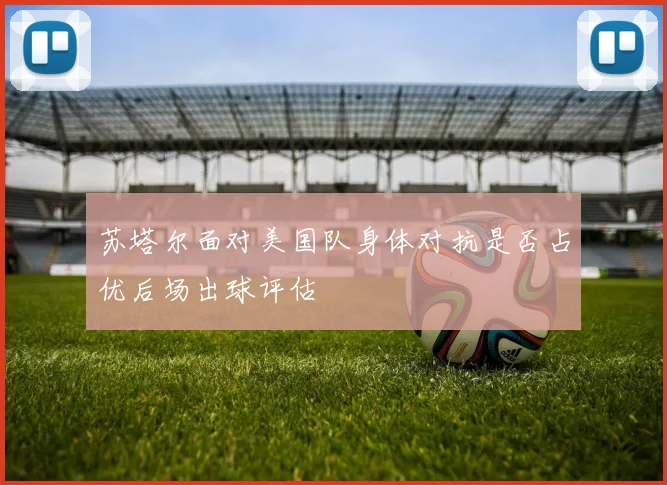 苏塔尔面对美国队身体对抗是否占优后场出球评估