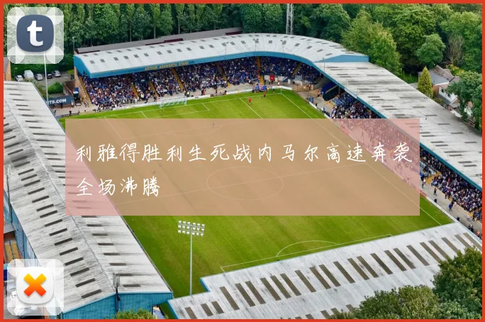 利雅得胜利生死战内马尔高速奔袭全场沸腾