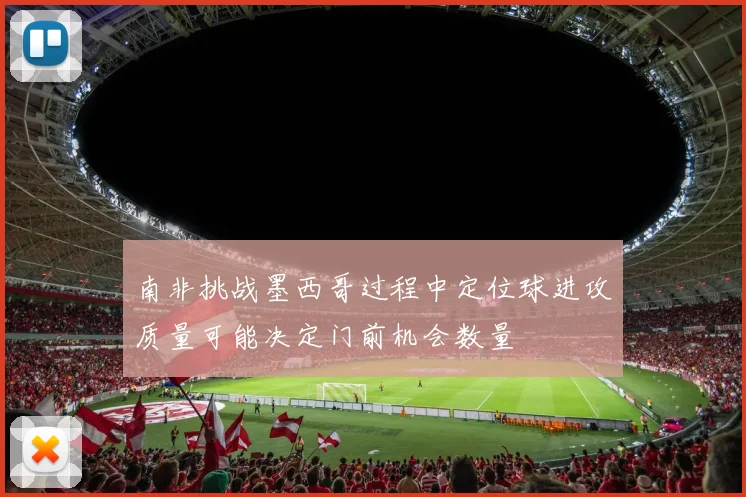 南非挑战墨西哥过程中定位球进攻质量可能决定门前机会数量